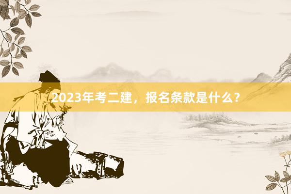 2023年考二建，报名条款是什么？