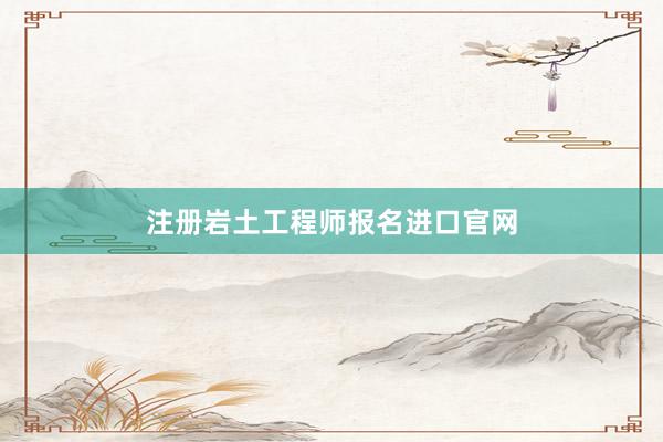 注册岩土工程师报名进口官网