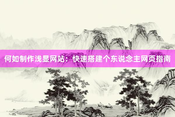 何如制作浅显网站：快速搭建个东说念主网页指南
