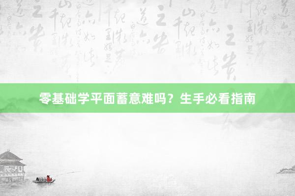 零基础学平面蓄意难吗？生手必看指南