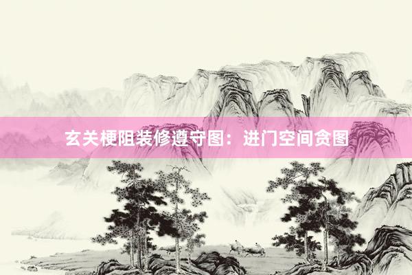 玄关梗阻装修遵守图：进门空间贪图
