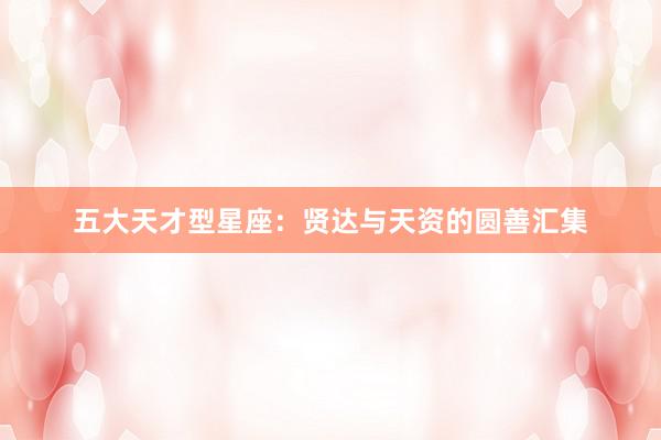 五大天才型星座：贤达与天资的圆善汇集