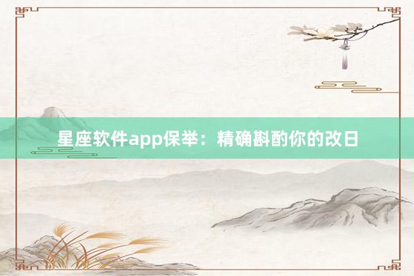 星座软件app保举：精确斟酌你的改日
