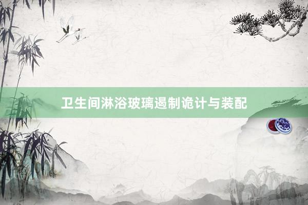卫生间淋浴玻璃遏制诡计与装配