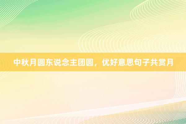 中秋月圆东说念主团圆，优好意思句子共赏月