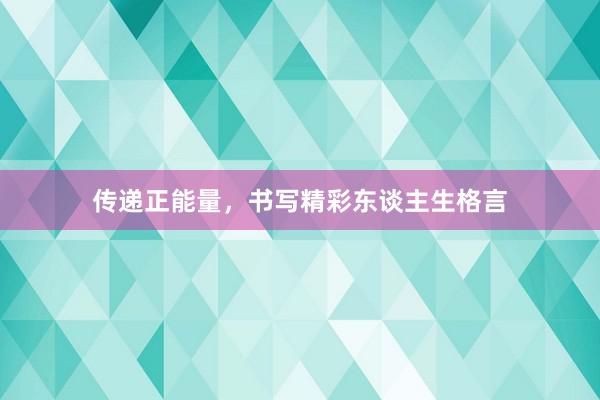 传递正能量，书写精彩东谈主生格言