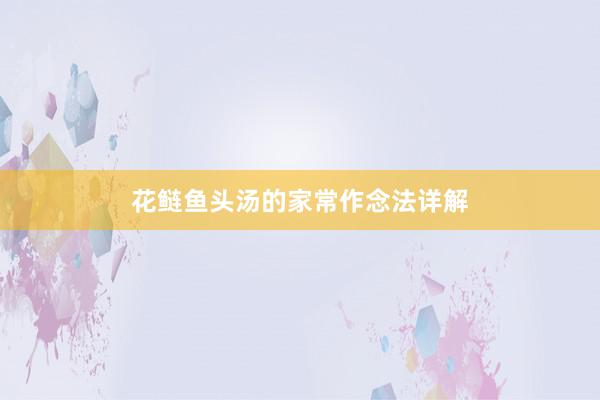 花鲢鱼头汤的家常作念法详解