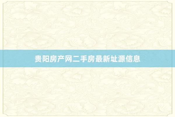 贵阳房产网二手房最新址源信息